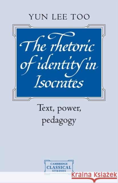 The Rhetoric of Identity in Isocrates: Text, Power, Pedagogy Too, Yun Lee 9780521124522 Cambridge University Press