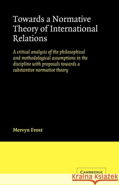 Towards a Normative Theory of International Relations: A Critical Analysis of the Philosophical and Methodological Assumptions in the Discipline with Frost, Mervyn 9780521125062 Cambridge University Press