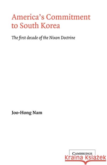 America's Commitment to South Korea: The First Decade of the Nixon Doctrine Nam, Joo-Hong 9780521125444 Cambridge University Press