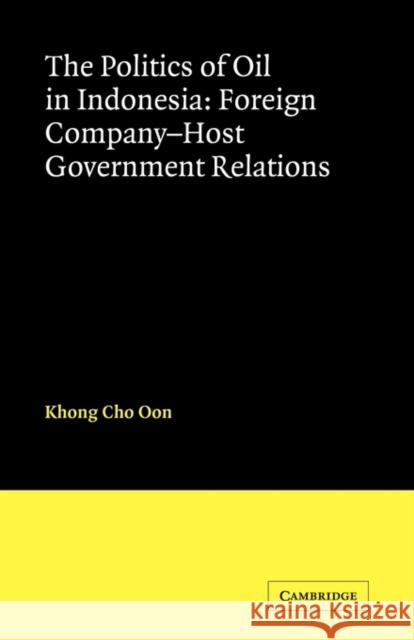 The Politics of Oil in Indonesia: Foreign Company-Host Government Relations Oon, Khong Cho 9780521125451 Cambridge University Press