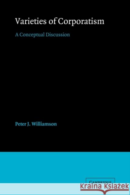 Varieties of Corporatism: A Conceptual Discussion Williamson, Peter J. 9780521125901 Cambridge University Press