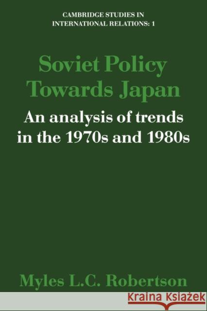 Soviet Policy Towards Japan: An Analysis of Trends in the 1970s and 1980s Robertson, Myles L. C. 9780521125932 Cambridge University Press
