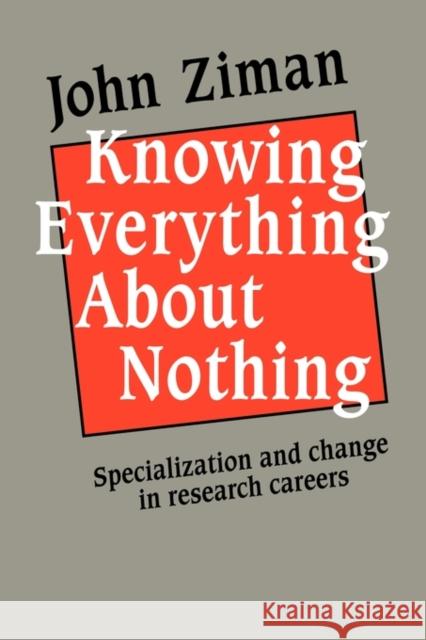 Knowing Everything about Nothing: Specialization and Change in Research Careers Ziman, John M. 9780521126076