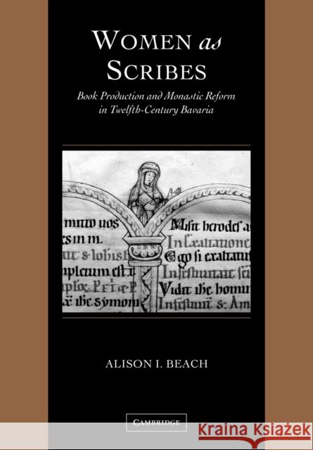 Women as Scribes: Book Production and Monastic Reform in Twelfth-Century Bavaria Beach, Alison I. 9780521126946 Cambridge University Press