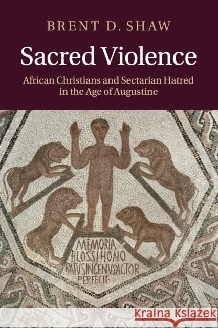 Sacred Violence: African Christians and Sectarian Hatred in the Age of Augustine Shaw, Brent D. 9780521127257