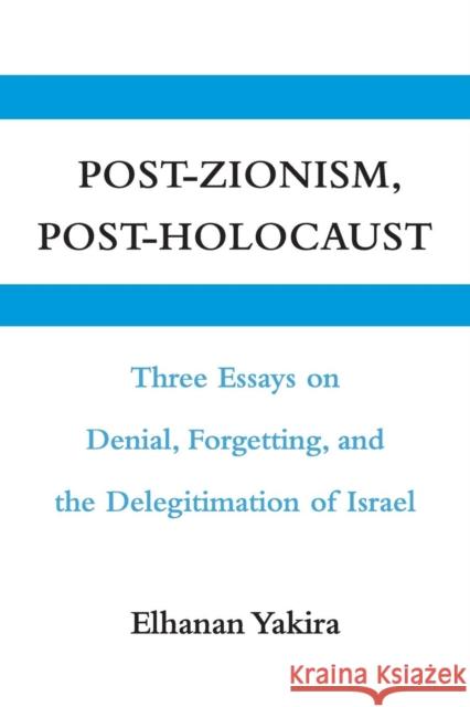 Post-Zionism, Post-Holocaust: Three Essays on Denial, Forgetting, and the Delegitimation of Israel Yakira, Elhanan 9780521127868 Cambridge University Press