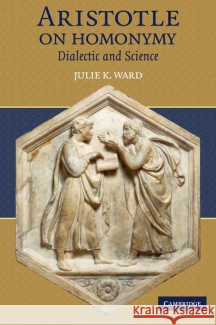 Aristotle on Homonymy: Dialectic and Science Ward, Julie K. 9780521128476