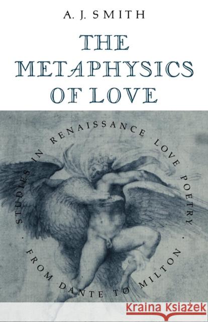 The Metaphysics of Love: Studies in Renaissance Love Poetry from Dante to Milton Smith, Albert James 9780521128599