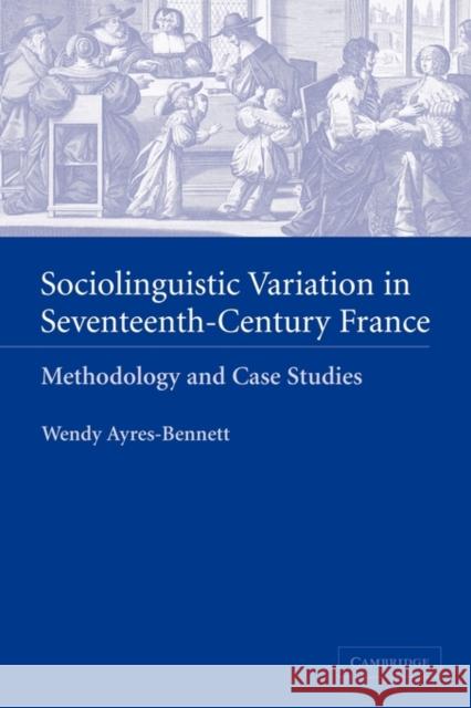 Sociolinguistic Variation in Seventeenth-Century France: Methodology and Case Studies Ayres-Bennett, Wendy 9780521129039 Cambridge University Press