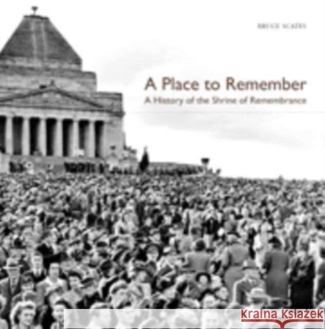 A Place to Remember: A History of the Shrine of Remembrance Scates, Bruce 9780521129077