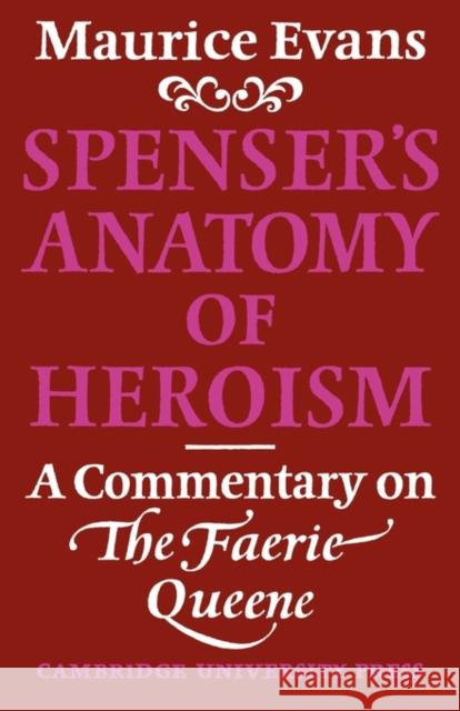 Spenser's Anatomy of Heroism: A Commentary on 'The Faerie Queene' Evans, Maurice 9780521129466