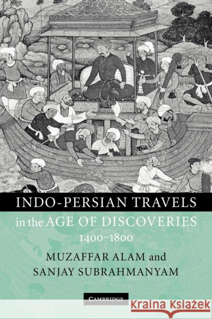 Indo-Persian Travels in the Age of Discoveries, 1400-1800 Muzaffar Alam Sanjay Subrahmanyam 9780521129558