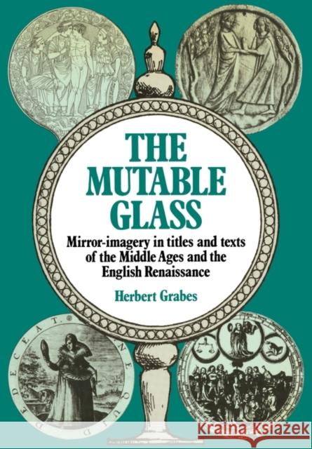 The Mutable Glass: Mirror-Imagery in Titles and Texts of the Middle Ages and English Renaissance Grabes, Herbert 9780521129923 Cambridge University Press