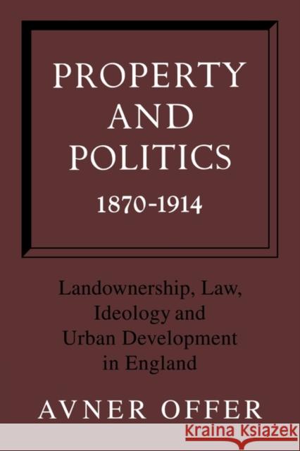 Property and Politics 1870-1914: Landownership, Law, Ideology and Urban Development in England Offer, Avner 9780521129985 Cambridge University Press