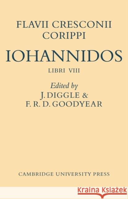 Flavii Cresconii Corippi Iohannidos James Diggle F. R. D. Goodyear Iacobvs Diggle 9780521130004 Cambridge University Press