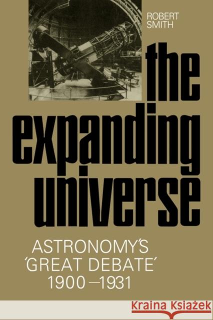 The Expanding Universe: Astronomy's 'Great Debate', 1900-1931 Smith, Robert W. 9780521130066 Cambridge University Press
