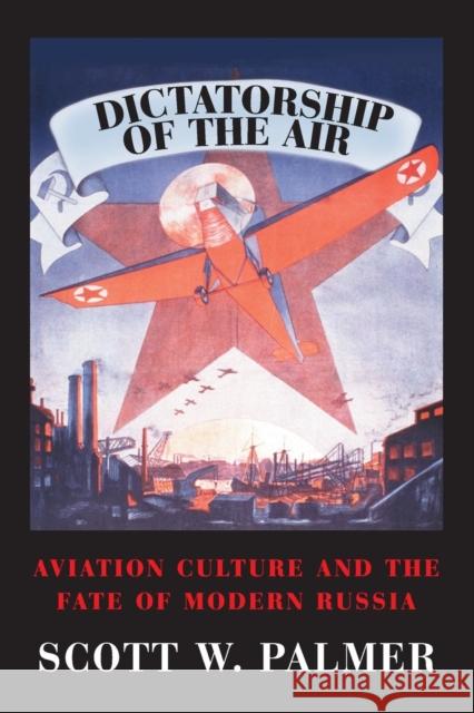 Dictatorship of the Air: Aviation Culture and the Fate of Modern Russia Palmer, Scott W. 9780521130431 Cambridge University Press