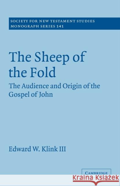 The Sheep of the Fold: The Audience and Origin of the Gospel of John Klink III, Edward W. 9780521130448