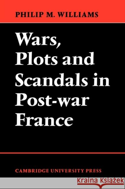 Wars, Plots and Scandals in Post-War France Philip M. Williams 9780521130820