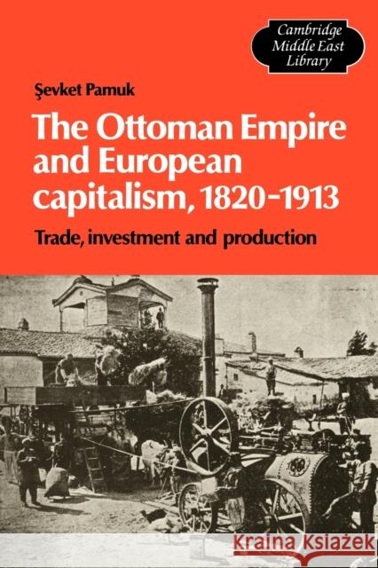 The Ottoman Empire and European Capitalism, 1820-1913: Trade, Investment and Production Pamuk, Sevket 9780521130929
