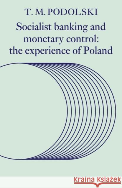 Socialist Banking and Monetary Control: The Experience of Poland Podolski, T. M. 9780521130974 Cambridge University Press