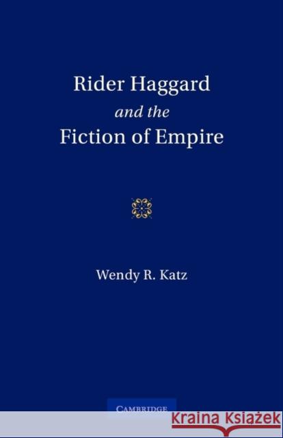 Rider Haggard and the Fiction of Empire: A Critical Study of British Imperial Fiction Katz, Wendy Roberta 9780521131131