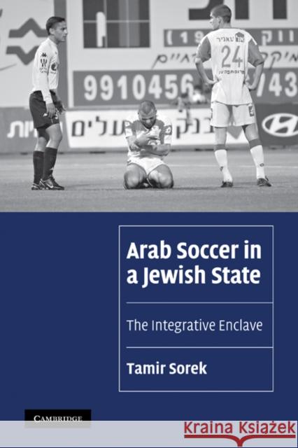 Arab Soccer in a Jewish State: The Integrative Enclave Sorek, Tamir 9780521131353 Cambridge University Press