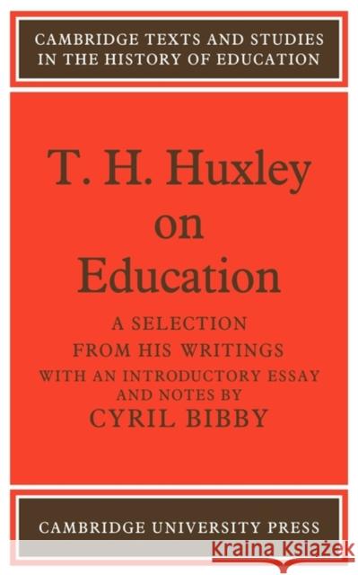 T. H. Huxley on Education: A Selection from His Writings Bibby, Cyril 9780521131469 Cambridge University Press