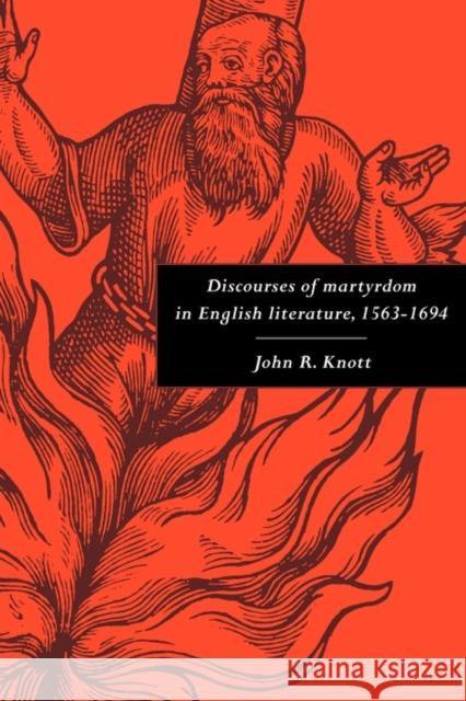 Discourses of Martyrdom in English Literature, 1563-1694 John R. Knott 9780521131582 Cambridge University Press