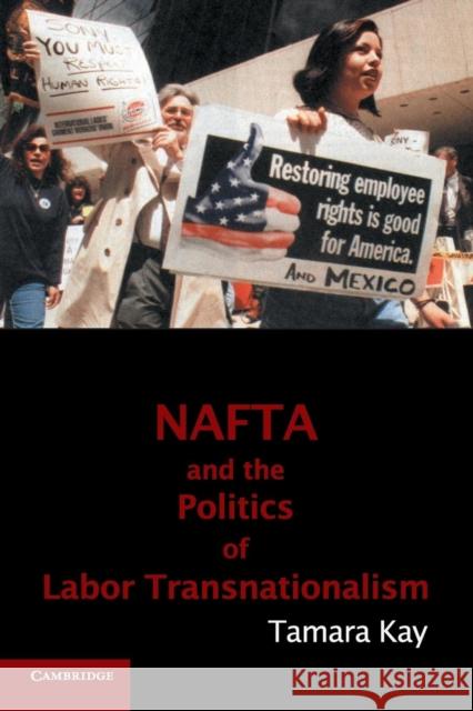 NAFTA and the Politics of Labor Transnationalism Tamara Kay (Harvard University, Massachusetts) 9780521132954 Cambridge University Press