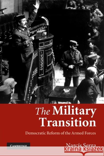 The Military Transition: Democratic Reform of the Armed Forces Serra, Narcís 9780521133449