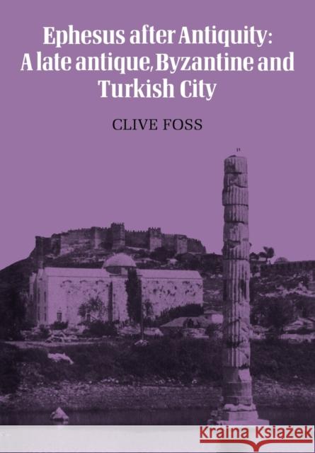 Ephesus After Antiquity: A Late Antique, Byzantine and Turkish City Foss, Clive 9780521133715 Cambridge University Press