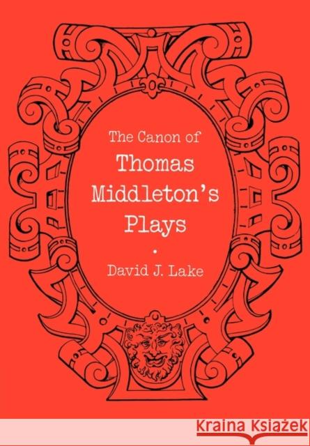 The Canon of Thomas Middleton's Plays: Internal Evidence for the Major Problems of Authorship Lake, David J. 9780521134620