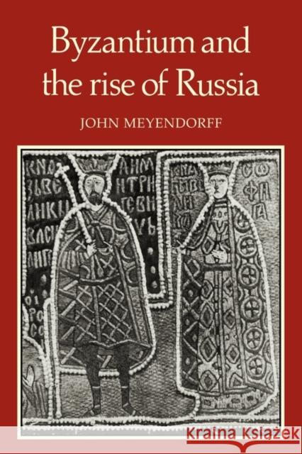 Byzantium and the Rise of Russia: A Study of Byzantino-Russian relations in the fourteenth century John Meyendorff 9780521135337 Cambridge University Press
