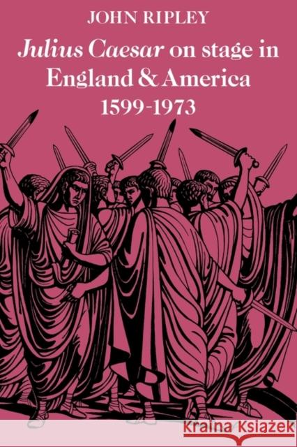 Julius Caesar on Stage in England and America, 1599-1973 John Ripley 9780521135504 Cambridge University Press