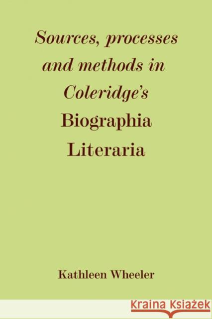 Sources, Processes and Methods in Coleridge's 'Biographia Literaria' Kathleen M. Wheeler 9780521135665 Cambridge University Press