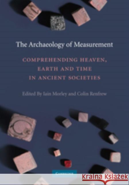 The Archaeology of Measurement: Comprehending Heaven, Earth and Time in Ancient Societies Morley, Iain 9780521135887