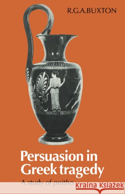 Persuasion in Greek Tragedy: A Study of Peitho Buxton, R. G. a. 9780521136730