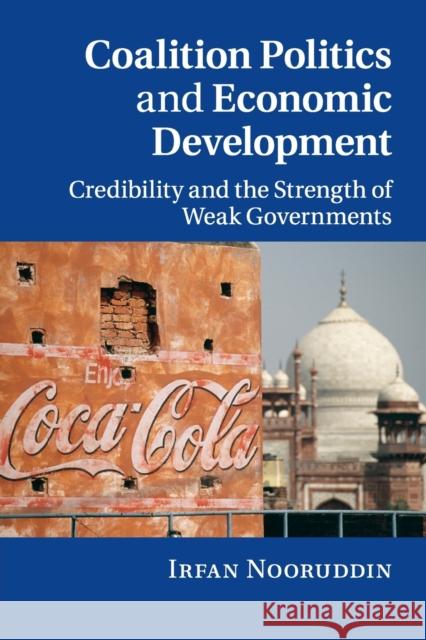 Coalition Politics and Economic Development: Credibility and the Strength of Weak Governments Nooruddin, Irfan 9780521138758