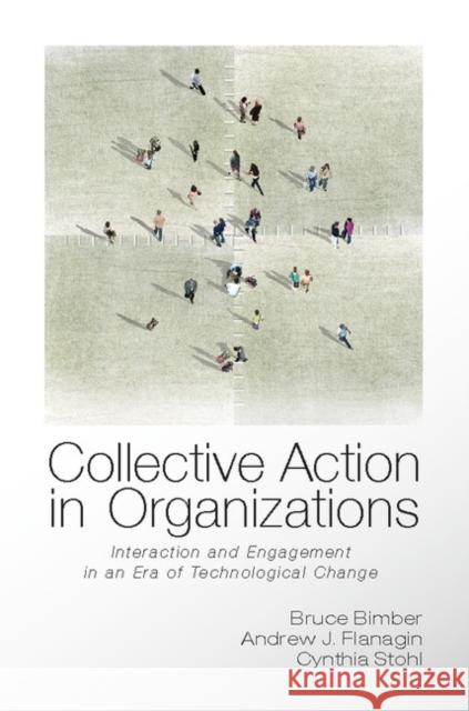 Collective Action in Organizations: Interaction and Engagement in an Era of Technological Change Bruce Bimber (University of California, Santa Barbara), Andrew Flanagin (University of California, Santa Barbara), Cynth 9780521139632 Cambridge University Press