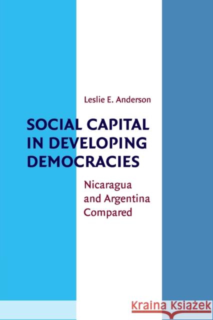 Social Capital in Developing Democracies: Nicaragua and Argentina Compared Anderson, Leslie E. 9780521140843 0
