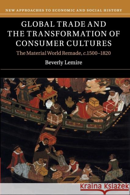 Global Trade and the Transformation of Consumer Cultures: The Material World Remade, C.1500-1820 Beverly Lemire 9780521141055