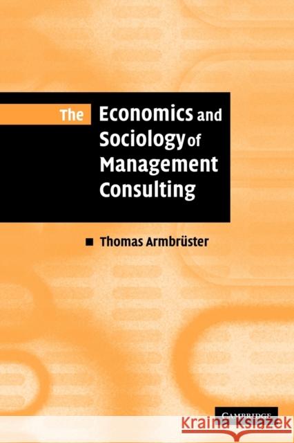 The Economics and Sociology of Management Consulting Thomas Armbruster 9780521142243