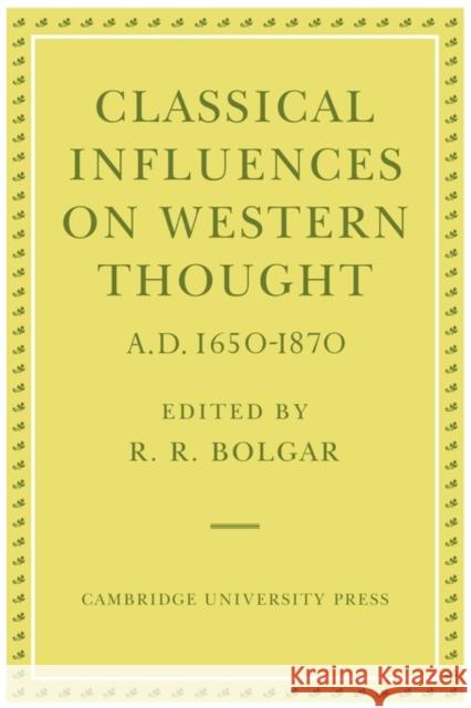 Classical Influences on Western Thought A.D. 1650-1870 R. R. Bolgar 9780521142434 Cambridge University Press