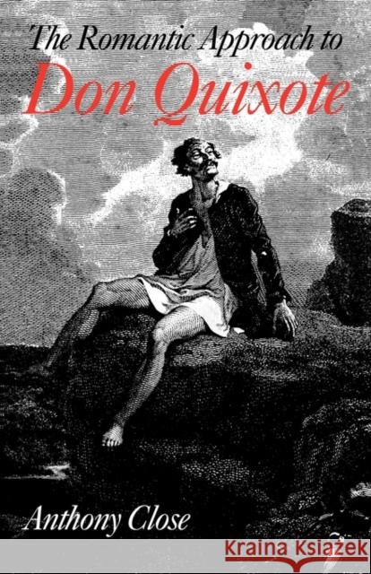 The Romantic Approach to 'Don Quixote': A Critical History of the Romantic Tradition in 'Quixote' Criticism Close, Anthony 9780521142588 Cambridge University Press