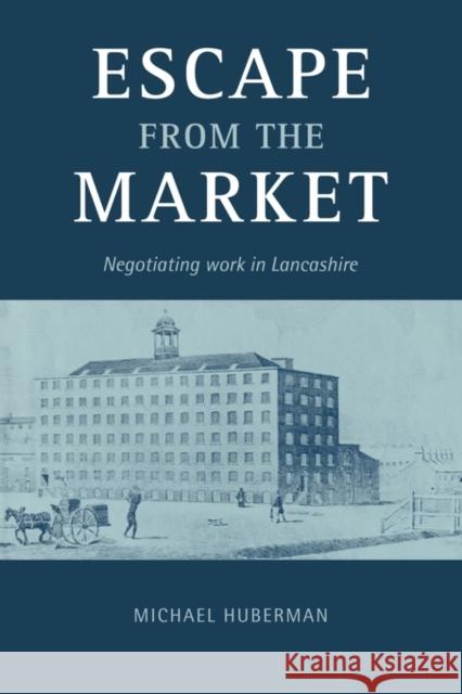 Escape from the Market: Negotiating Work in Lancashire Huberman, Michael 9780521142663