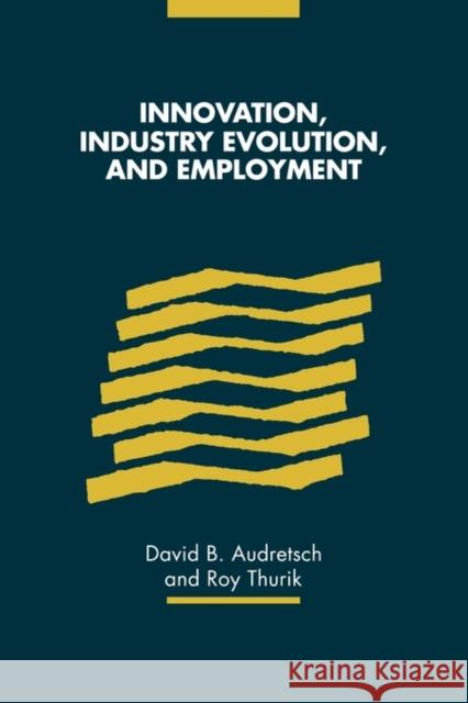 Innovation, Industry Evolution and Employment David B. Audretsch Roy Thurik 9780521142717