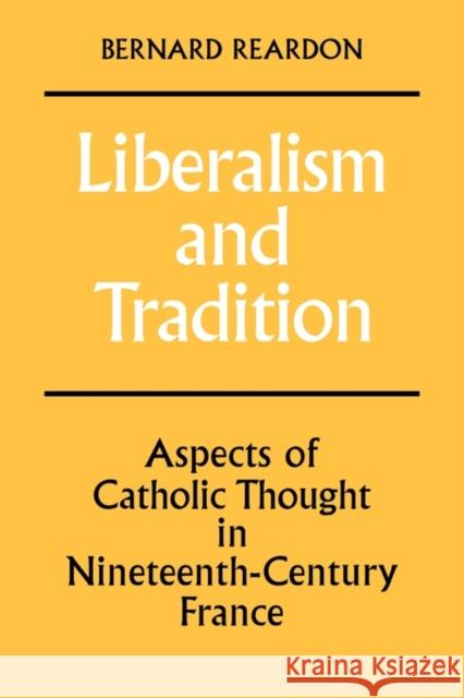 Liberalism and Tradition: Aspects of Catholic Thought in Nineteenth-Century France Reardon, Bernard 9780521143059