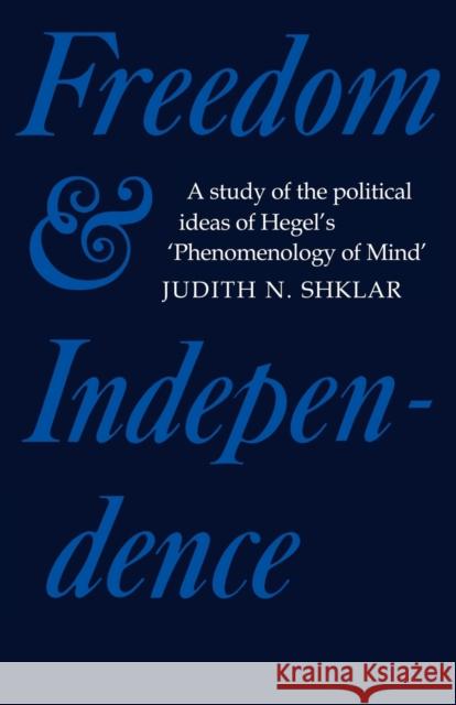 Freedom and Independence: A Study of the Political Ideas of Hegel's Phenomenology of Mind Shklar, Judith N. 9780521143240