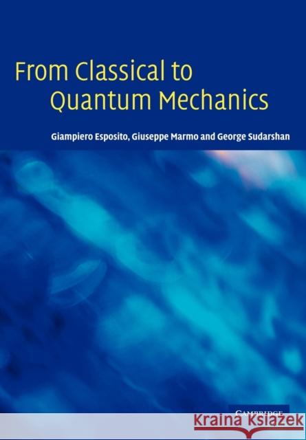 From Classical to Quantum Mechanics: An Introduction to the Formalism, Foundations and Applications Esposito, Giampiero 9780521143622 Cambridge University Press